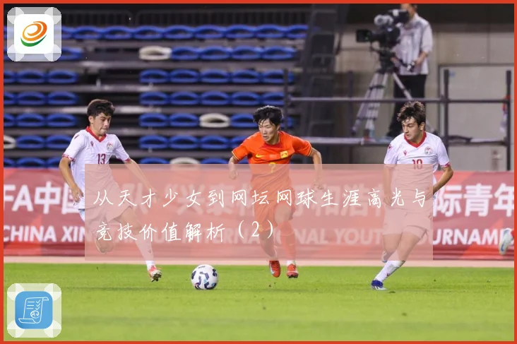 从天才少女到网坛网球生涯高光与竞技价值解析（2）