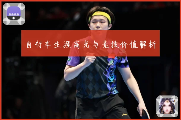 自行车生涯高光与竞技价值解析