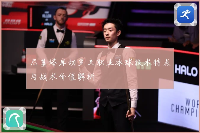 尼基塔库切罗夫职业冰球技术特点与战术价值解析