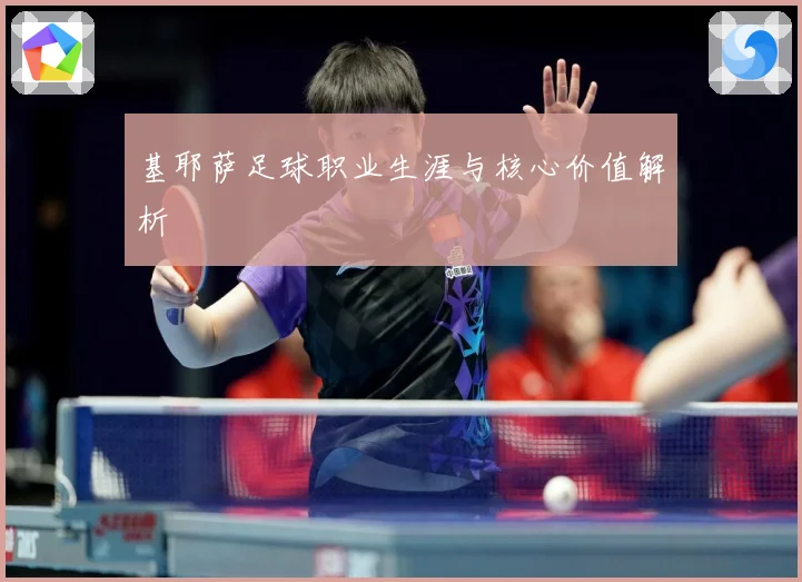 基耶萨足球职业生涯与核心价值解析