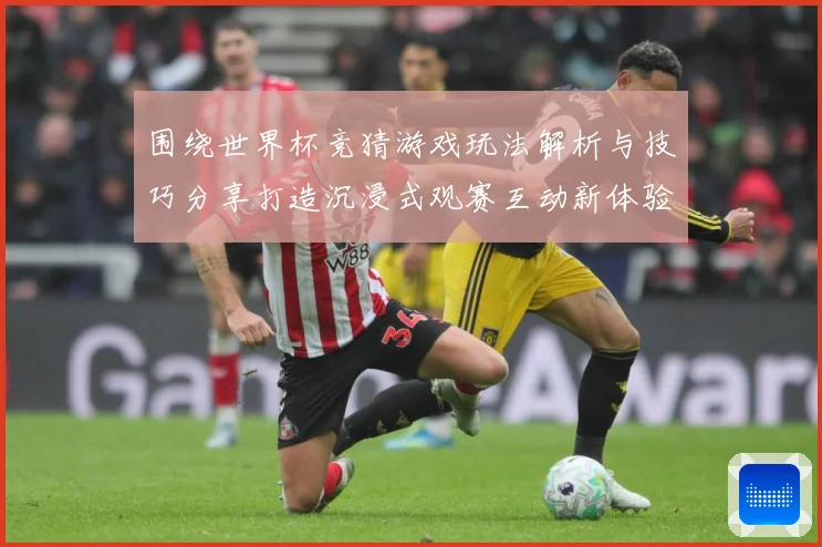 围绕世界杯竞猜游戏玩法解析与技巧分享打造沉浸式观赛互动新体验数据研判