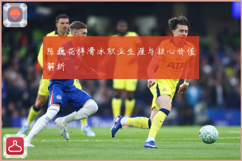 陈巍花样滑冰职业生涯与核心价值解析