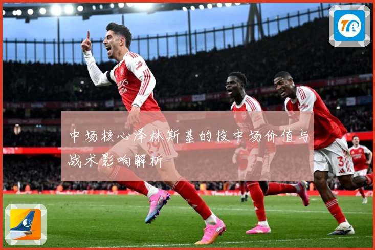 中场核心泽林斯基的技中场价值与战术影响解析