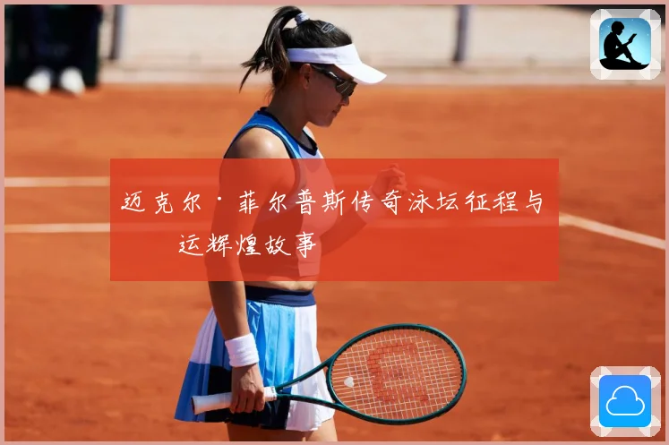 迈克尔·菲尔普斯传奇泳坛征程与奥运辉煌故事