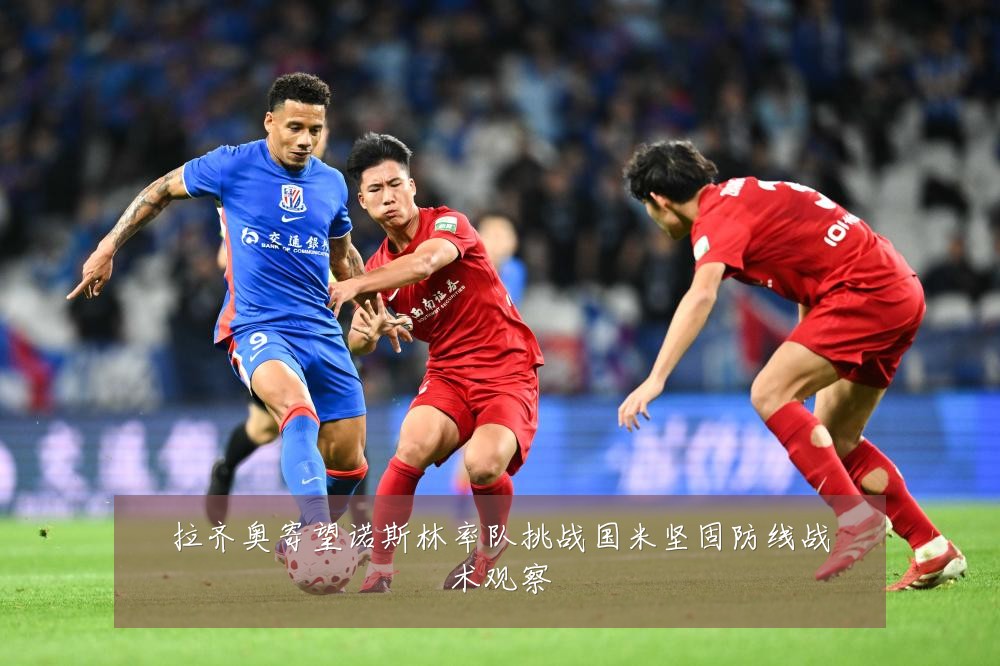 拉齐奥寄望诺斯林率队挑战国米坚固防线战术观察