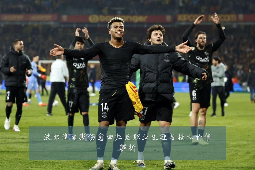 波尔津吉斯伤愈回归后职业生涯与核心价值解析