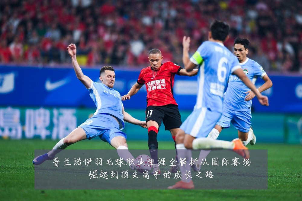 普兰诺伊羽毛球职业生涯全解析从国际赛场崛起到顶尖高手的成长之路