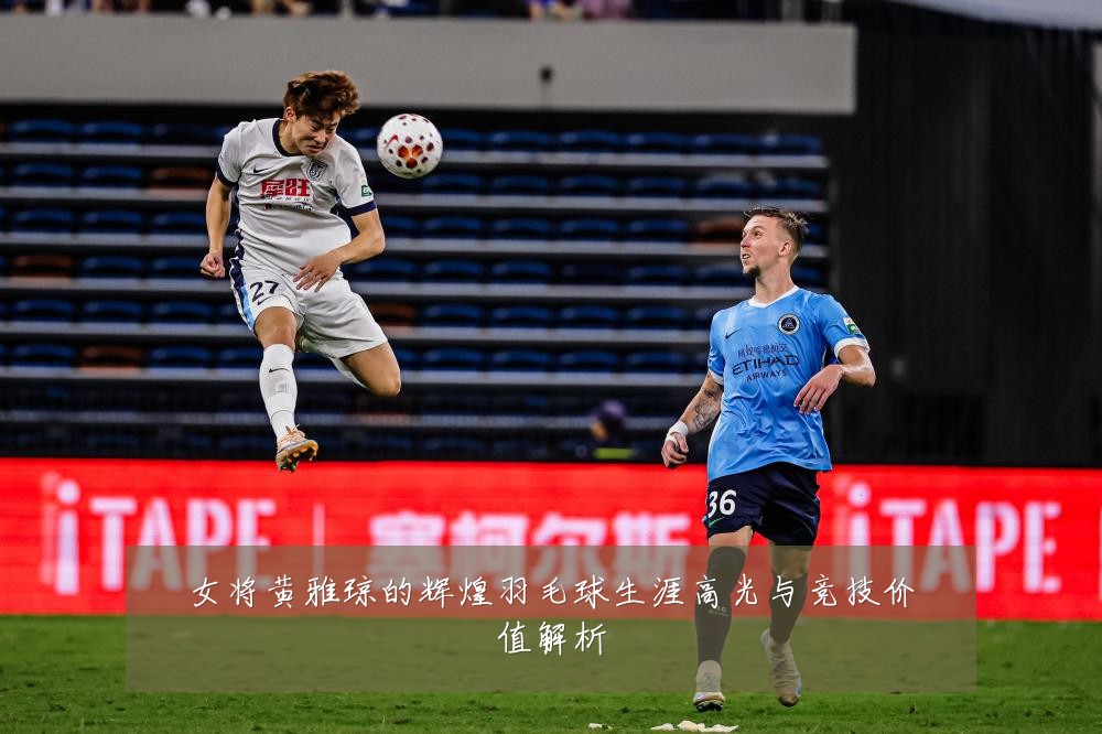 女将黄雅琼的辉煌羽毛球生涯高光与竞技价值解析