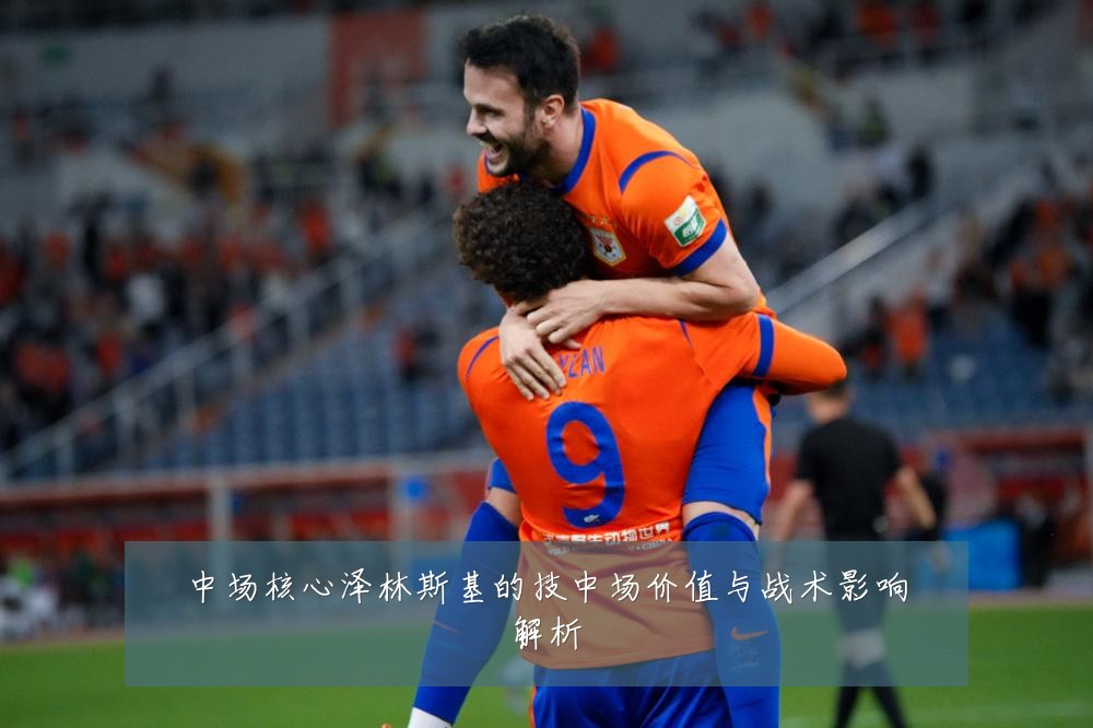 中场核心泽林斯基的技中场价值与战术影响解析