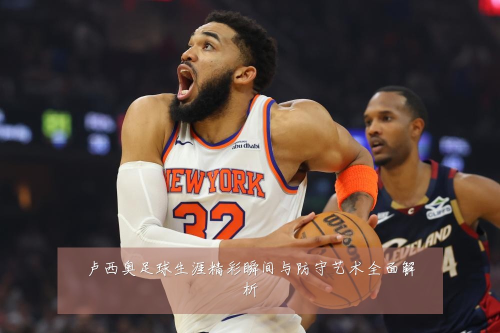 卢西奥足球生涯精彩瞬间与防守艺术全面解析