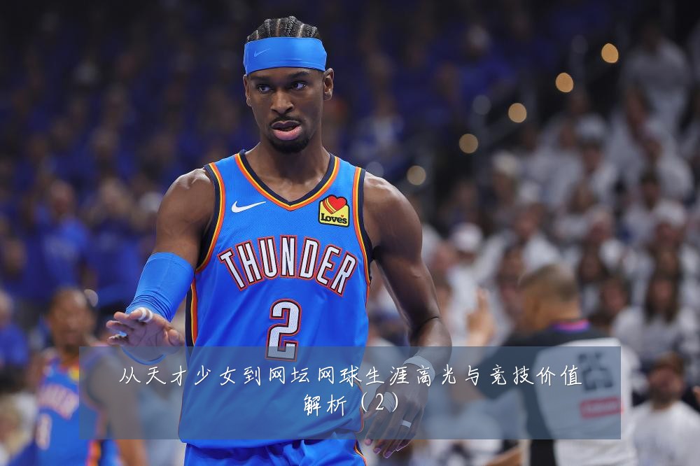 从天才少女到网坛网球生涯高光与竞技价值解析（2）